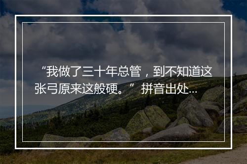 “我做了三十年总管，到不知道这张弓原来这般硬。”拼音出处和意思