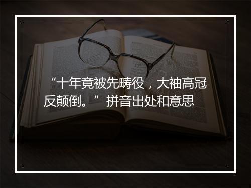 “十年竟被先畴役，大袖高冠反颠倒。”拼音出处和意思