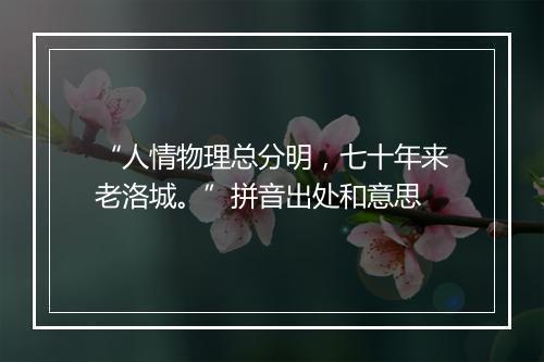 “人情物理总分明，七十年来老洛城。”拼音出处和意思