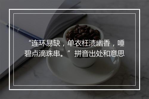 “连环易缺，单衣枉渍幽香，唾碧点滴珠串。”拼音出处和意思