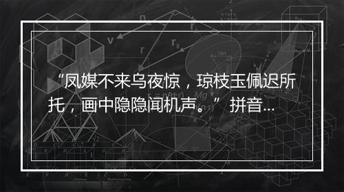 “凤媒不来乌夜惊，琼枝玉佩迟所托，画中隐隐闻机声。”拼音出处和意思