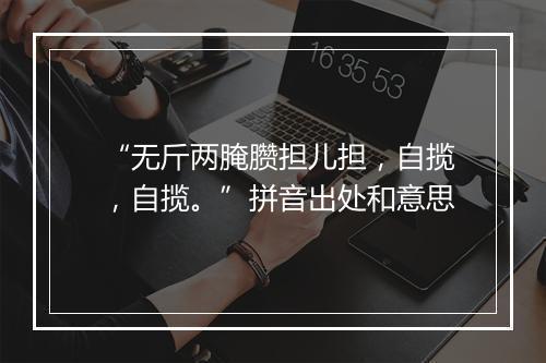 “无斤两腌臜担儿担，自揽，自揽。”拼音出处和意思