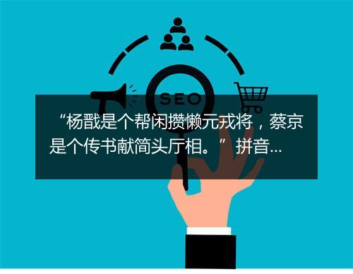 “杨戬是个帮闲攒懒元戎将，蔡京是个传书献简头厅相。”拼音出处和意思