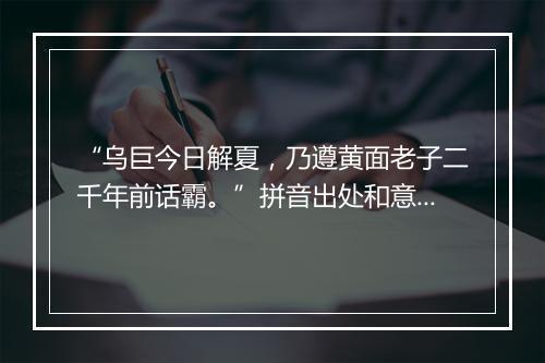 “乌巨今日解夏，乃遵黄面老子二千年前话霸。”拼音出处和意思