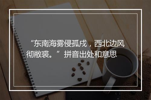 “东南海雾侵孤戍，西北边风彻敝裘。”拼音出处和意思