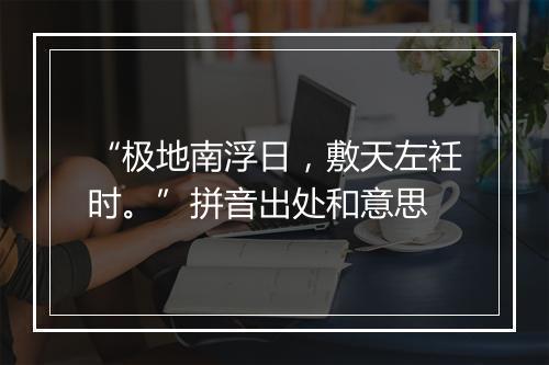 “极地南浮日，敷天左衽时。”拼音出处和意思