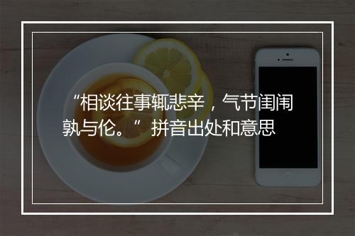 “相谈往事辄悲辛，气节闺闱孰与伦。”拼音出处和意思