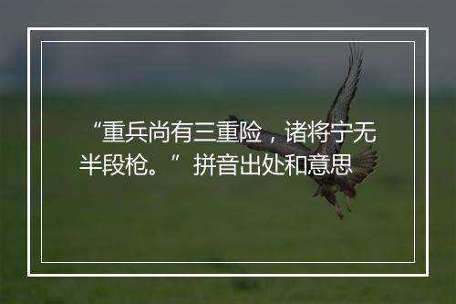 “重兵尚有三重险，诸将宁无半段枪。”拼音出处和意思