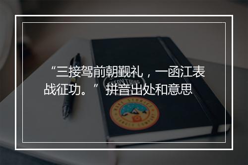 “三接驾前朝觐礼，一函江表战征功。”拼音出处和意思