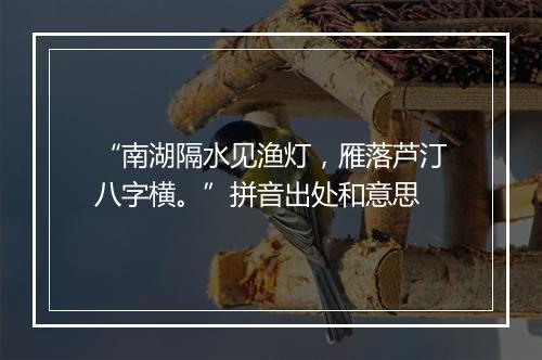 “南湖隔水见渔灯，雁落芦汀八字横。”拼音出处和意思