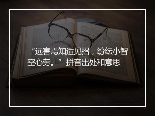 “远害焉知适见招，纷纭小智空心劳。”拼音出处和意思