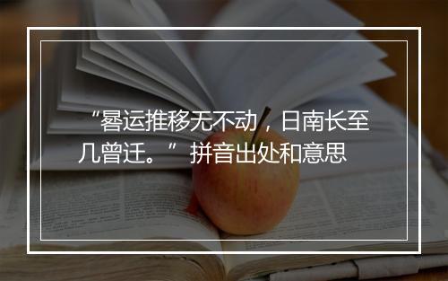 “晷运推移无不动，日南长至几曾迁。”拼音出处和意思