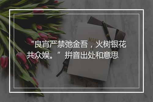 “良宵严禁弛金吾，火树银花共众娱。”拼音出处和意思