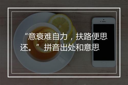 “意衰难自力，扶路便思还。”拼音出处和意思