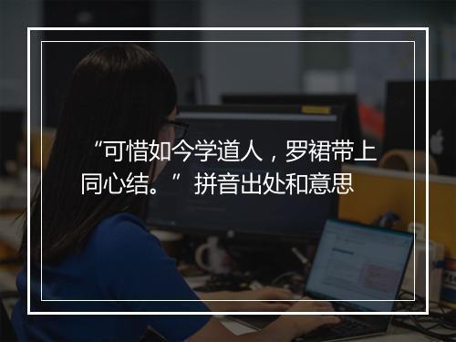 “可惜如今学道人，罗裙带上同心结。”拼音出处和意思