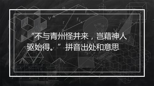 “不与青州怪并来，岂藉神人驱始得。”拼音出处和意思