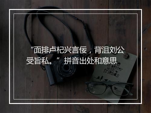 “面排卢杞兴言佞，背沮刘公受旨私。”拼音出处和意思