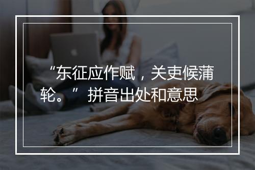 “东征应作赋，关吏候蒲轮。”拼音出处和意思