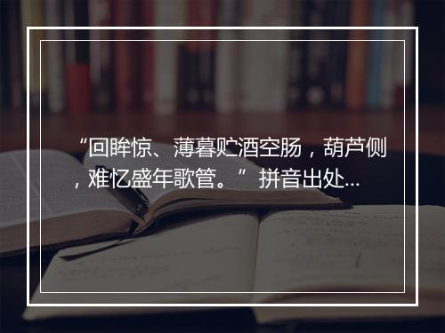 “回眸惊、薄暮贮酒空肠，葫芦侧，难忆盛年歌管。”拼音出处和意思