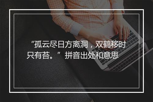 “孤云尽日方离洞，双鹤移时只有苔。”拼音出处和意思