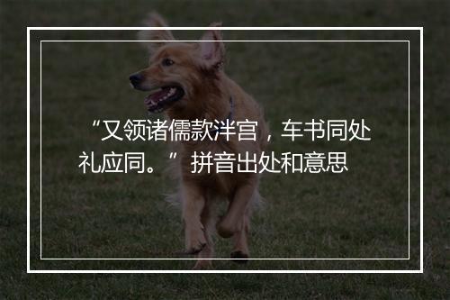 “又领诸儒款泮宫，车书同处礼应同。”拼音出处和意思