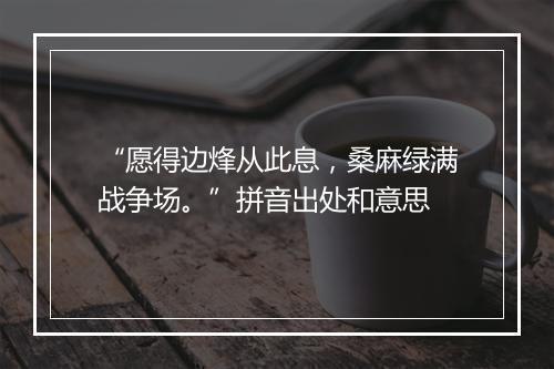 “愿得边烽从此息，桑麻绿满战争场。”拼音出处和意思