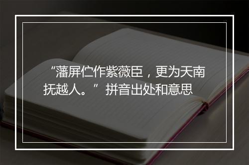 “藩屏伫作紫薇臣，更为天南抚越人。”拼音出处和意思