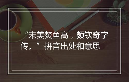 “未美焚鱼高，颇钦奇字传。”拼音出处和意思