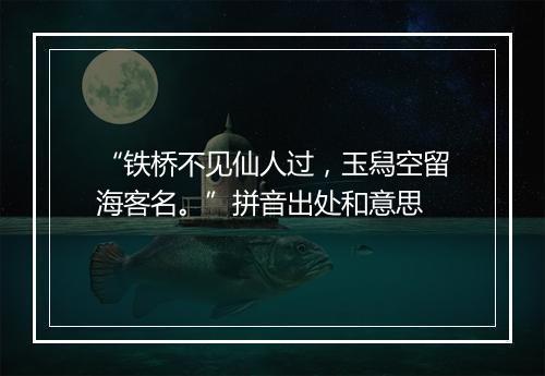 “铁桥不见仙人过，玉舄空留海客名。”拼音出处和意思