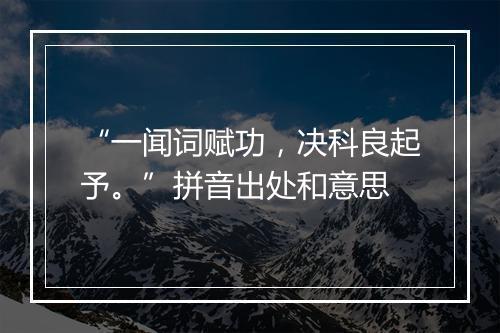 “一闻词赋功，决科良起予。”拼音出处和意思