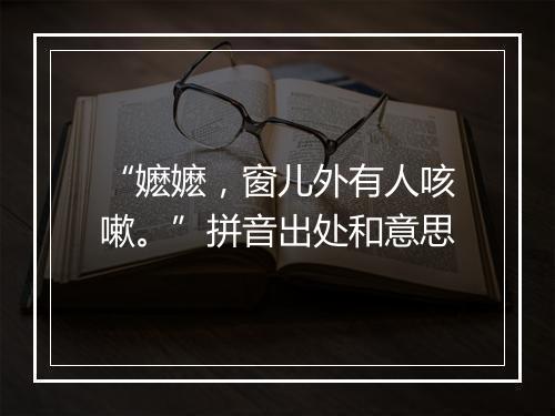 “嬷嬷，窗儿外有人咳嗽。”拼音出处和意思