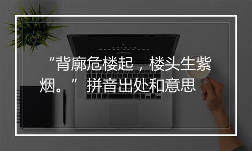 “背廓危楼起，楼头生紫烟。”拼音出处和意思