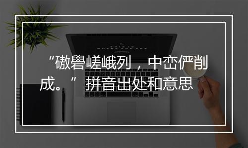 “磝礐嵯峨列，中峦俨削成。”拼音出处和意思