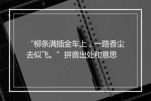 “柳条满插金车上，一路香尘去似飞。”拼音出处和意思