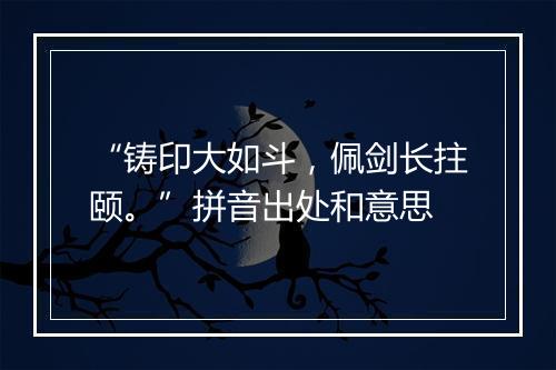 “铸印大如斗，佩剑长拄颐。”拼音出处和意思