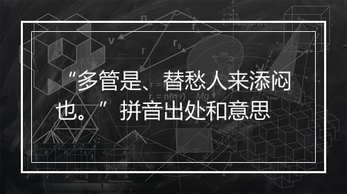 “多管是、替愁人来添闷也。”拼音出处和意思