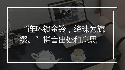 “连环锁金铃，绛珠为旒缀。”拼音出处和意思