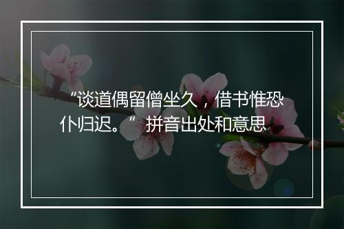 “谈道偶留僧坐久，借书惟恐仆归迟。”拼音出处和意思