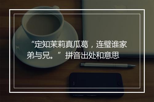 “定知茉莉真瓜葛，连璧谁家弟与兄。”拼音出处和意思