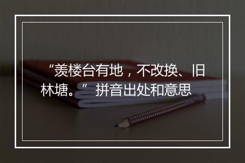 “羡楼台有地，不改换、旧林塘。”拼音出处和意思