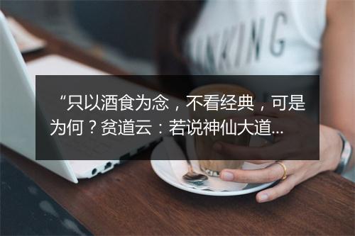 “只以酒食为念，不看经典，可是为何？贫道云：若说神仙大道。”拼音出处和意思