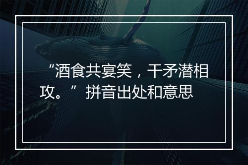 “酒食共宴笑，干矛潜相攻。”拼音出处和意思