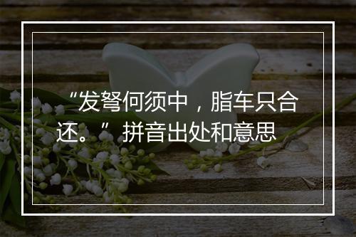 “发弩何须中，脂车只合还。”拼音出处和意思