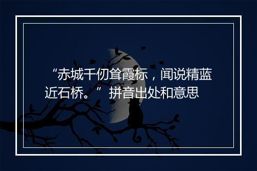 “赤城千仞耸霞标，闻说精蓝近石桥。”拼音出处和意思