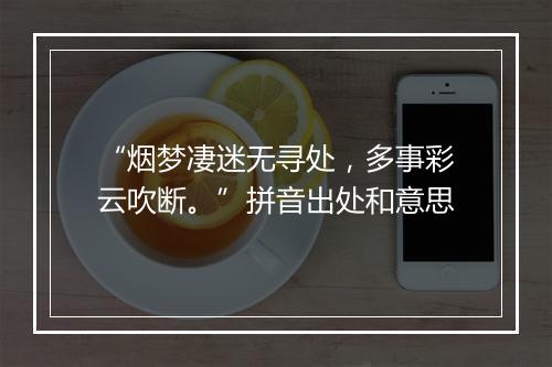 “烟梦凄迷无寻处，多事彩云吹断。”拼音出处和意思