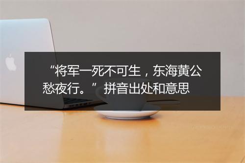 “将军一死不可生，东海黄公愁夜行。”拼音出处和意思