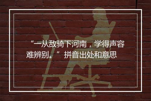 “一从敌骑下河南，学得声容难辨别。”拼音出处和意思