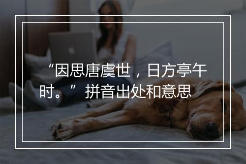 “因思唐虞世，日方亭午时。”拼音出处和意思