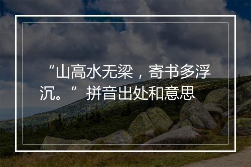 “山高水无梁，寄书多浮沉。”拼音出处和意思