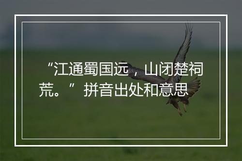 “江通蜀国远，山闭楚祠荒。”拼音出处和意思